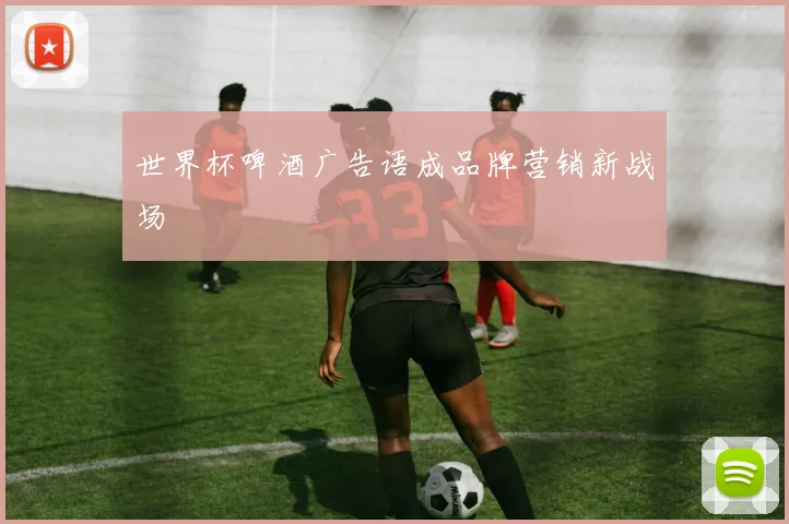 世界杯啤酒广告语成品牌营销新战场