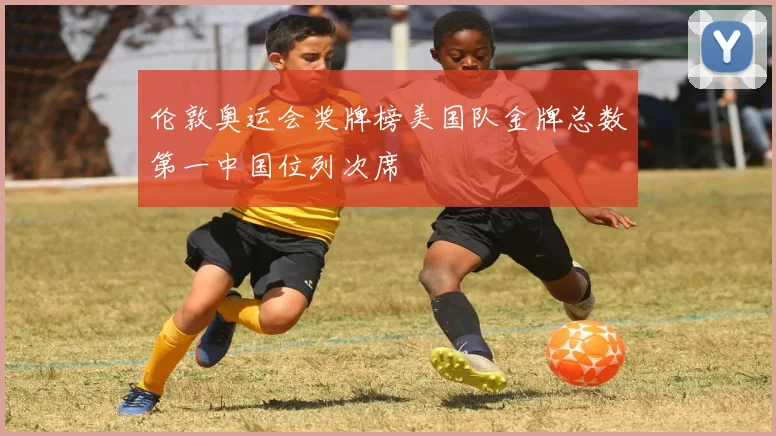伦敦奥运会奖牌榜美国队金牌总数第一中国位列次席