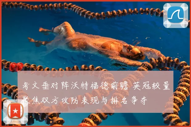考文垂对阵沃特福德前瞻 英冠较量聚焦双方攻防表现与排名争夺
