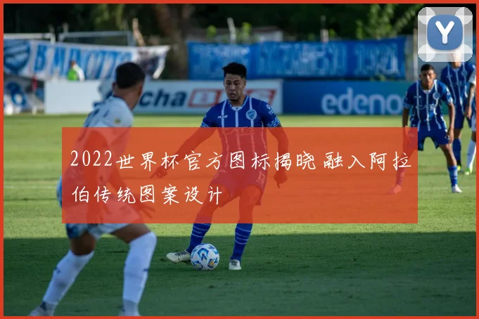2022世界杯官方图标揭晓 融入阿拉伯传统图案设计