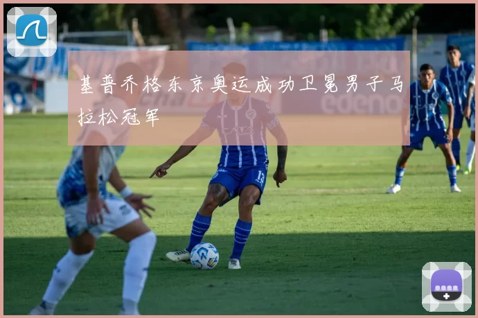 基普乔格东京奥运成功卫冕男子马拉松冠军