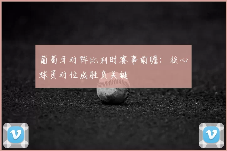 葡萄牙对阵比利时赛事前瞻：核心球员对位成胜负关键