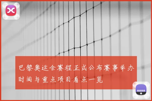 巴黎奥运会赛程正式公布赛事举办时间与重点项目看点一览