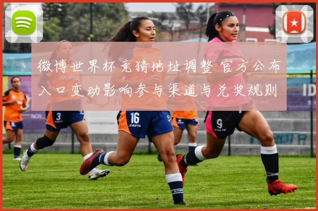 微博世界杯竞猜地址调整 官方公布入口变动影响参与渠道与兑奖规则