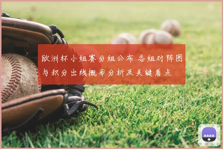 欧洲杯小组赛分组公布 各组对阵图与积分出线概率分析及关键看点
