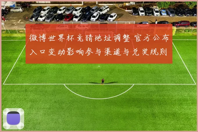 微博世界杯竞猜地址调整 官方公布入口变动影响参与渠道与兑奖规则