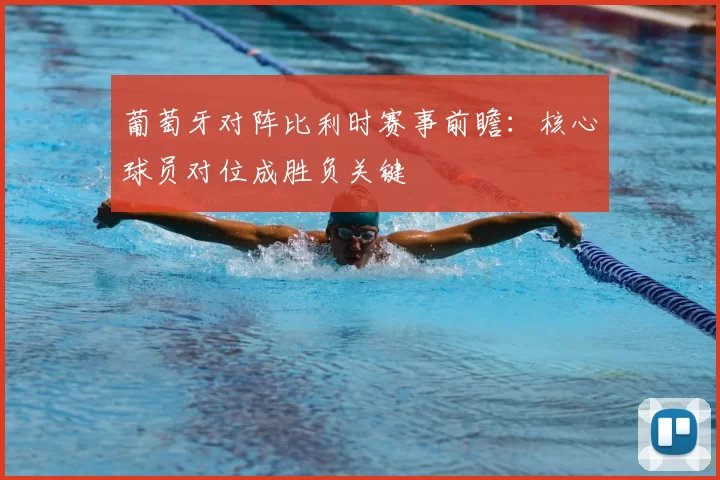 葡萄牙对阵比利时赛事前瞻：核心球员对位成胜负关键