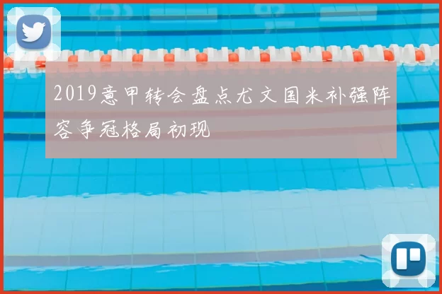 2019意甲转会盘点尤文国米补强阵容争冠格局初现