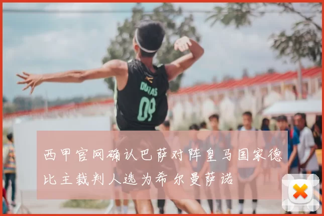 西甲官网确认巴萨对阵皇马国家德比主裁判人选为希尔曼萨诺