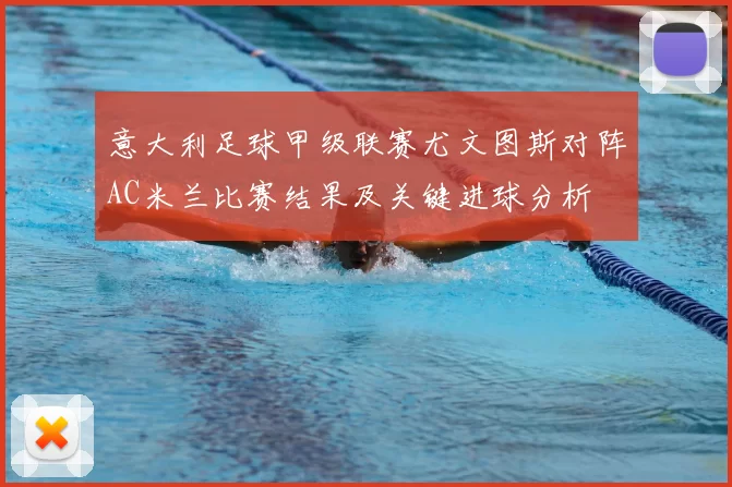 意大利足球甲级联赛尤文图斯对阵AC米兰比赛结果及关键进球分析