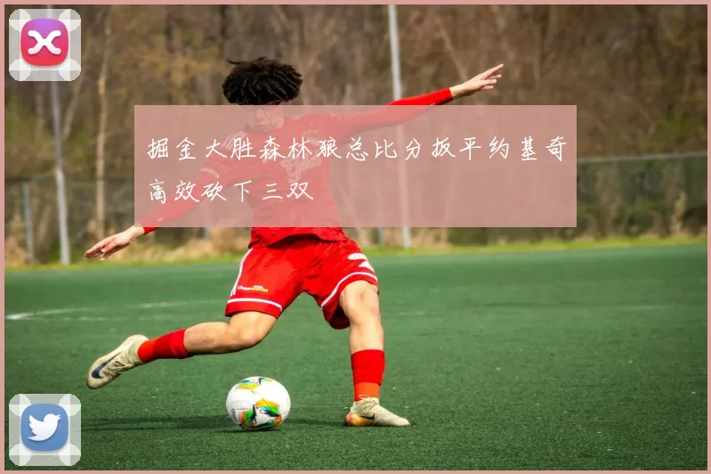 掘金大胜森林狼总比分扳平约基奇高效砍下三双