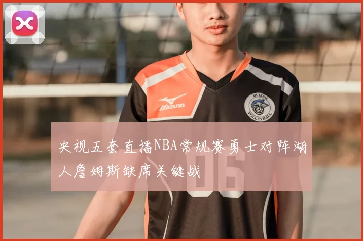 央视五套直播NBA常规赛勇士对阵湖人詹姆斯缺席关键战