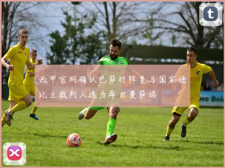 西甲官网确认巴萨对阵皇马国家德比主裁判人选为希尔曼萨诺