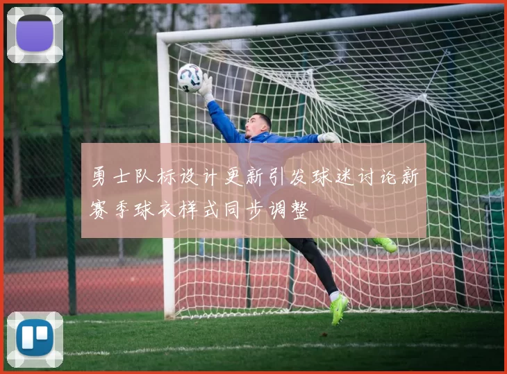 勇士队标设计更新引发球迷讨论新赛季球衣样式同步调整