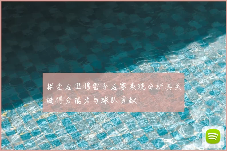 掘金后卫穆雷季后赛表现分析其关键得分能力与球队贡献