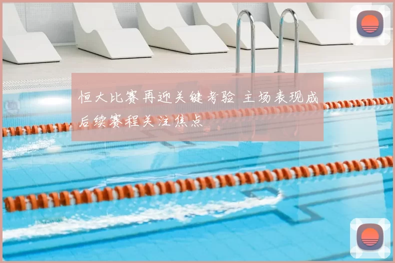 恒大比赛再迎关键考验 主场表现成后续赛程关注焦点