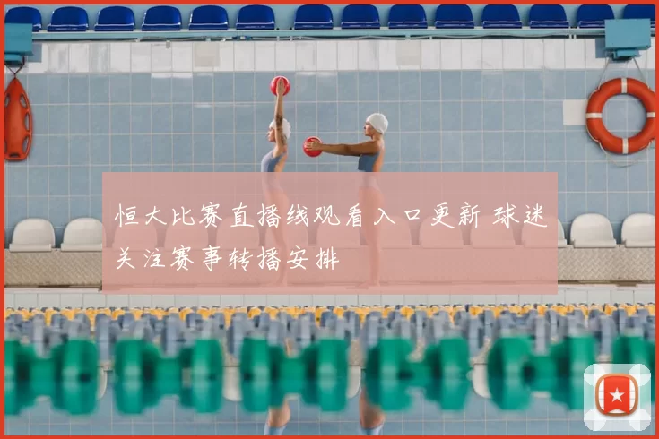 恒大比赛直播线观看入口更新 球迷关注赛事转播安排